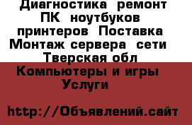 Диагностика, ремонт ПК, ноутбуков, принтеров. Поставка. Монтаж сервера, сети - Тверская обл. Компьютеры и игры » Услуги   